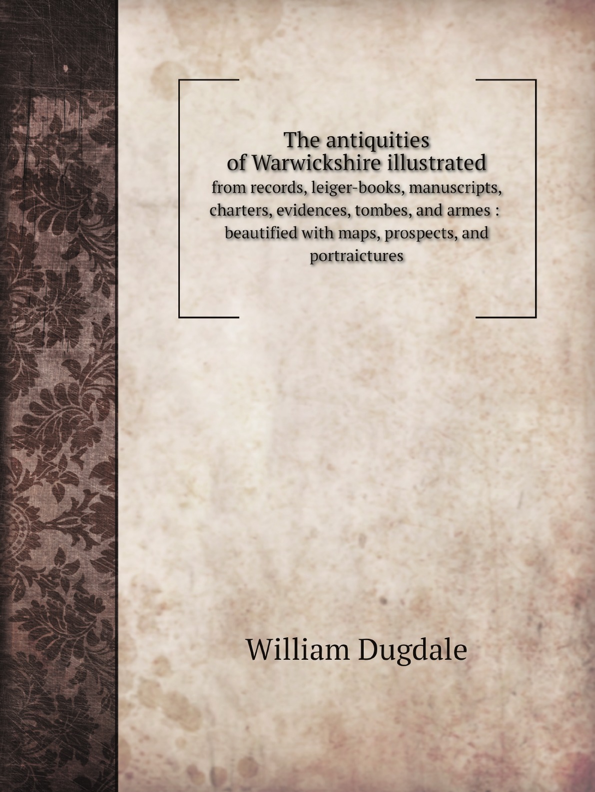 

The antiquities of Warwickshire illustrated :from records, leiger-books, manuscripts