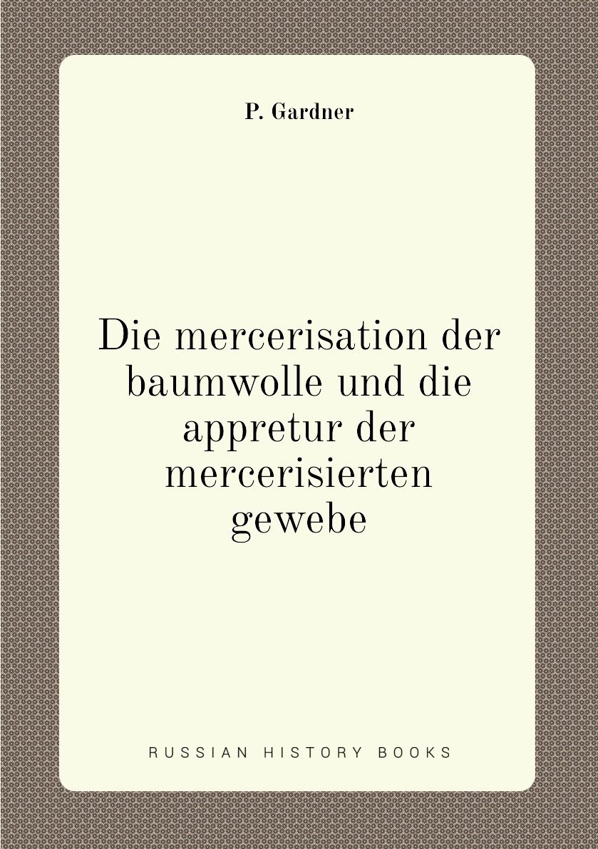 

Die mercerisation der baumwolle und die appretur der mercerisierten gewebe