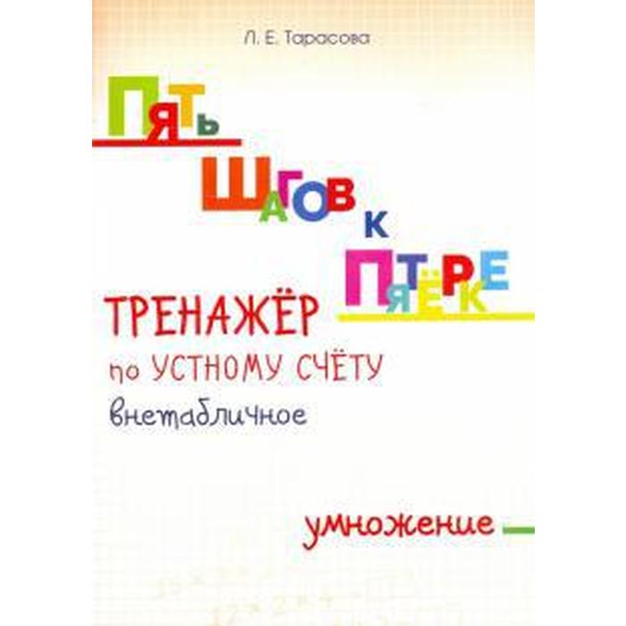 

Тренажёр по устному счёту внетабличное. Умножение. Тарасова Л., Пять шагов к пятёрке
