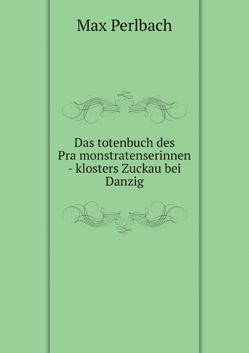

Das totenbuch des Pramonstratenserinnen - klosters Zuckau bei Danzig