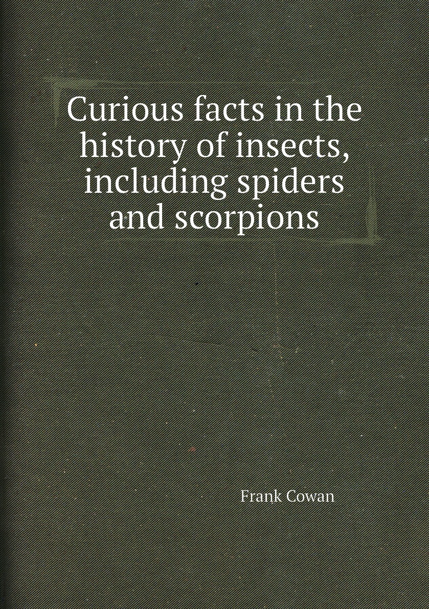 

Curious facts in the history of insects, including spiders and scorpions