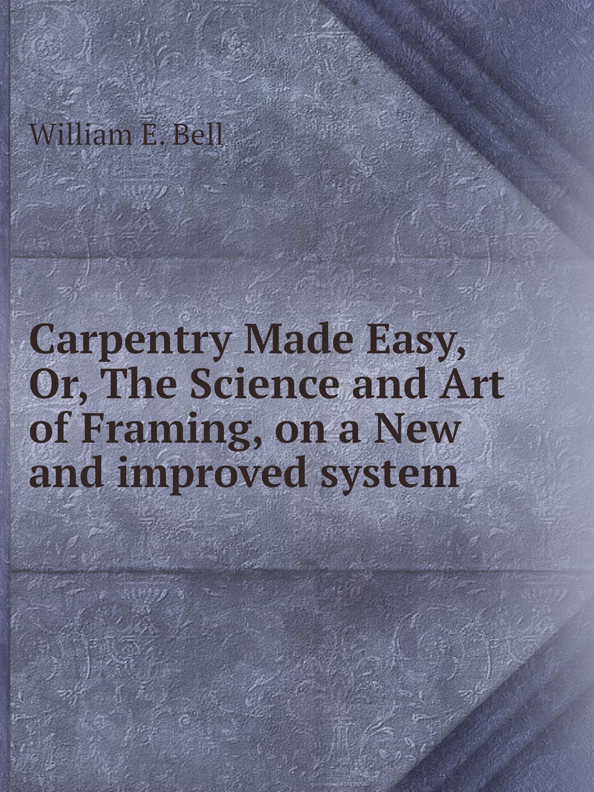 

Carpentry Made Easy, Or, The Science and Art of Framing, on a New and improved system