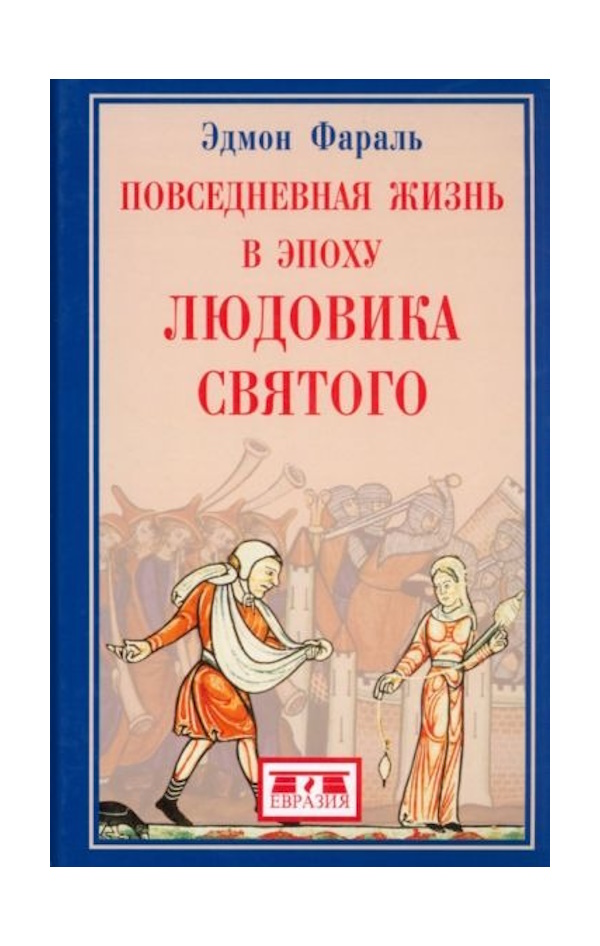 

Фараль Э. Повседневная жизнь в эпоху Людовика Святого, ИСТОРИЯ.ИСТОРИЧЕСКИЕ НАУКИ