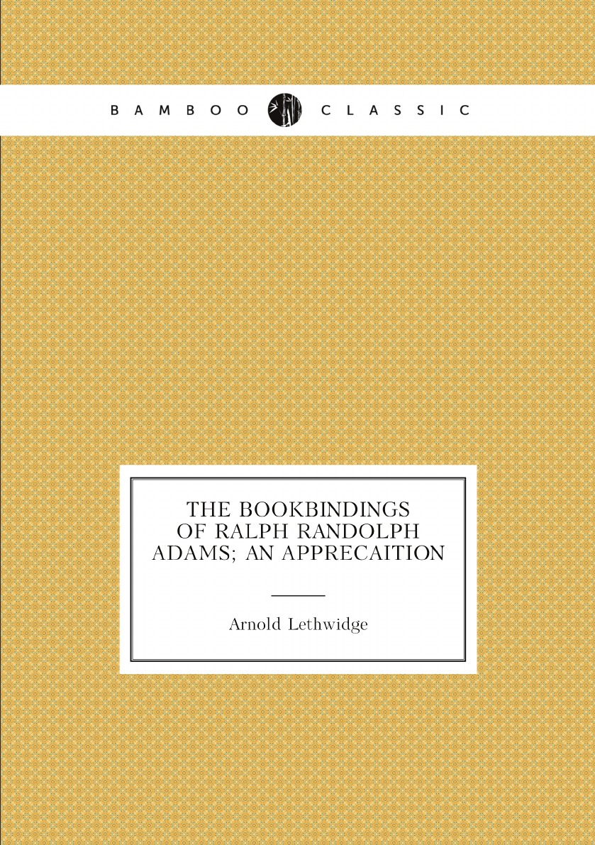 

The bookbindings of Ralph Randolph Adams; an apprecaition