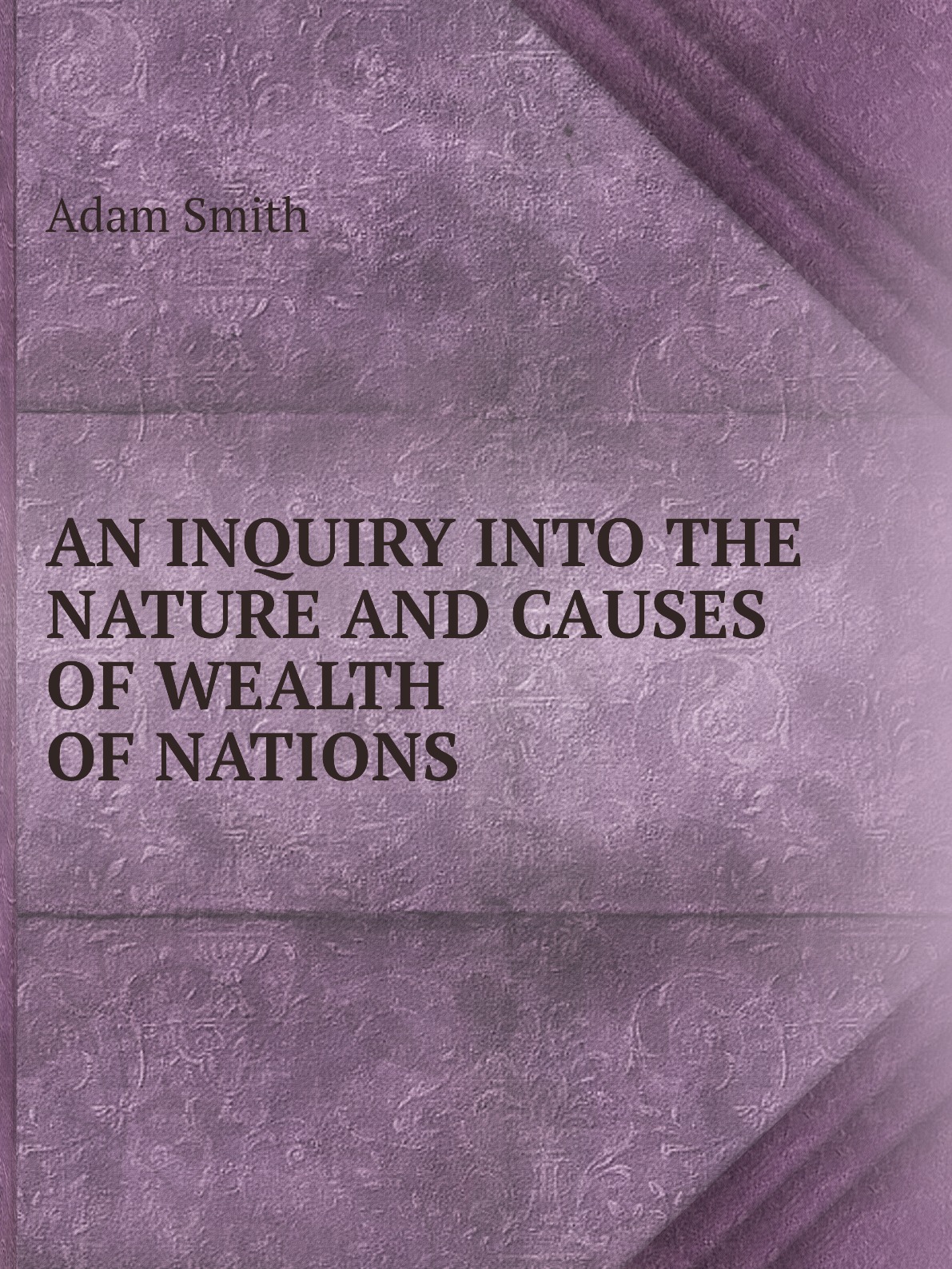 

AN INQUIRY INTO THE NATURE AND CAUSES OF WEALTH OF NATIONS