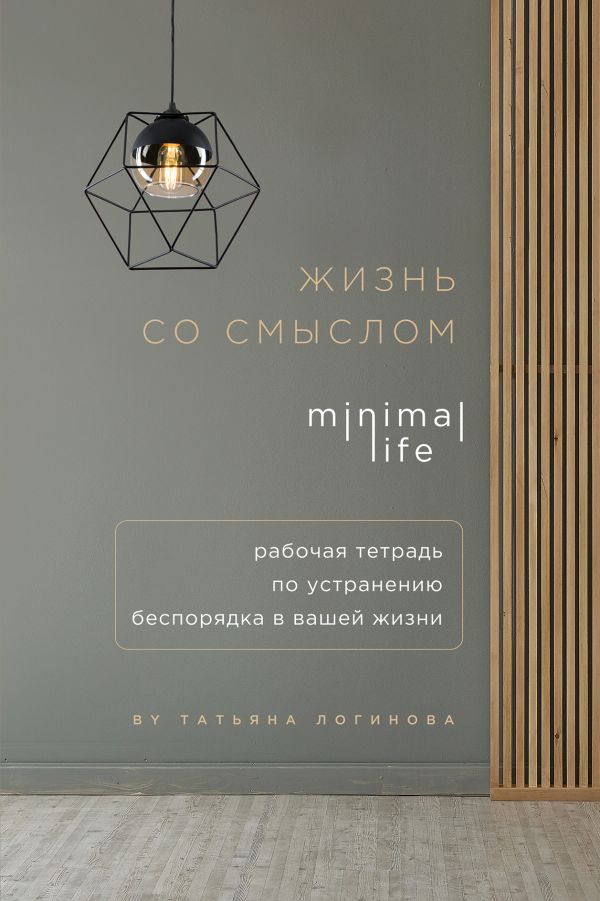 

Жизнь со смыслом. Minimal life. Рабочая тетрадь по устранению беспорядка в вашей жизни