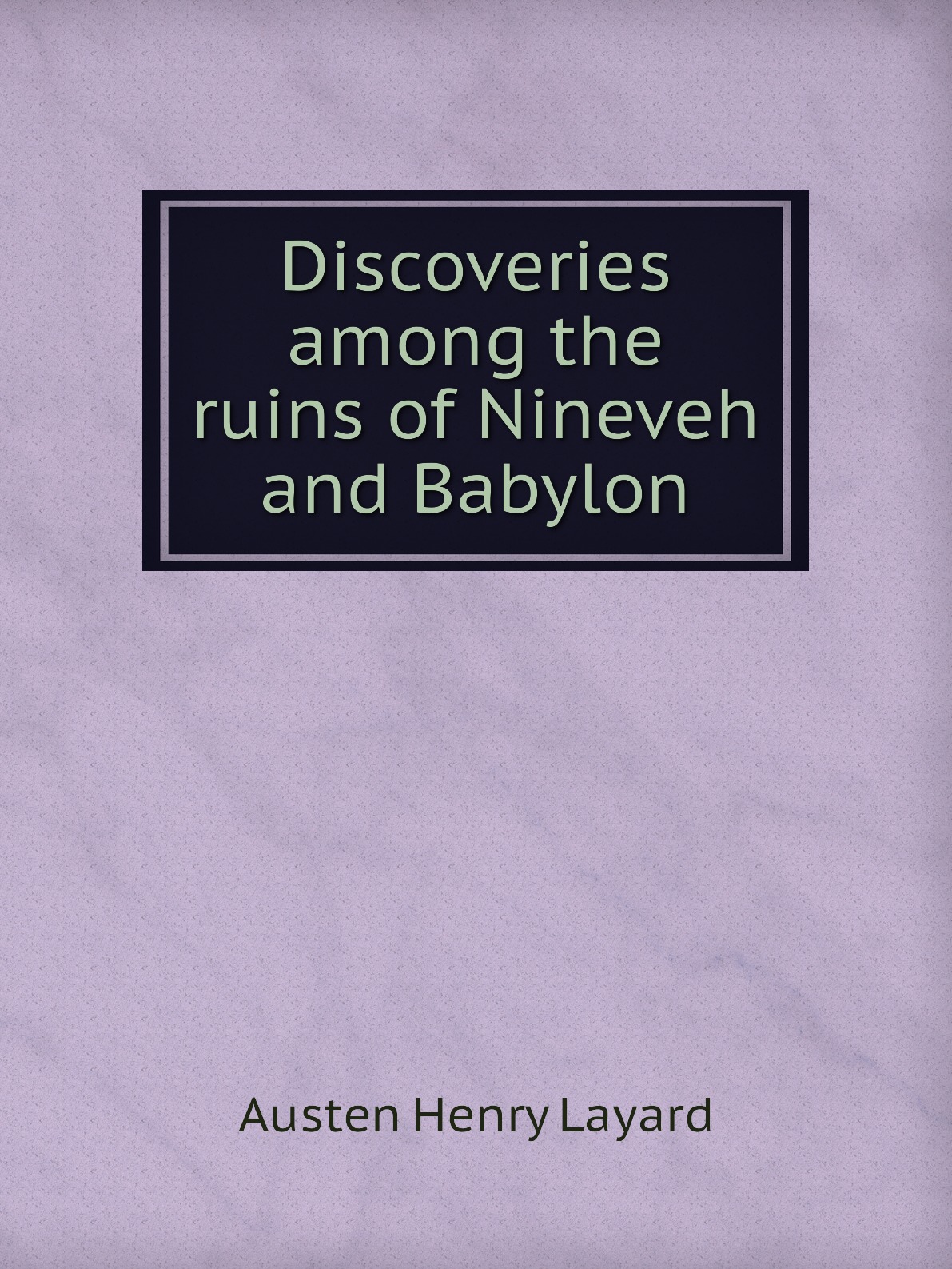 

Discoveries among the ruins of Nineveh and Babylon