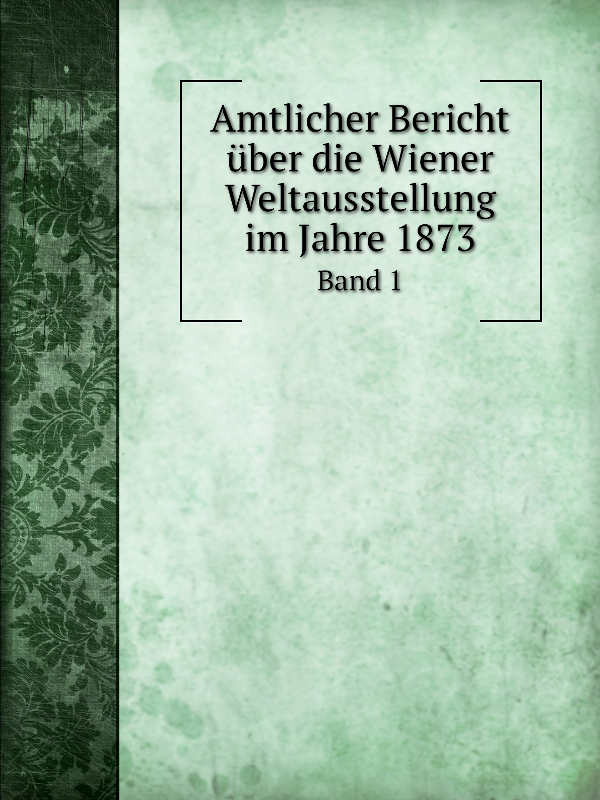 

Amtlicher Bericht uber die Wiener Weltausstellung im Jahre 1873