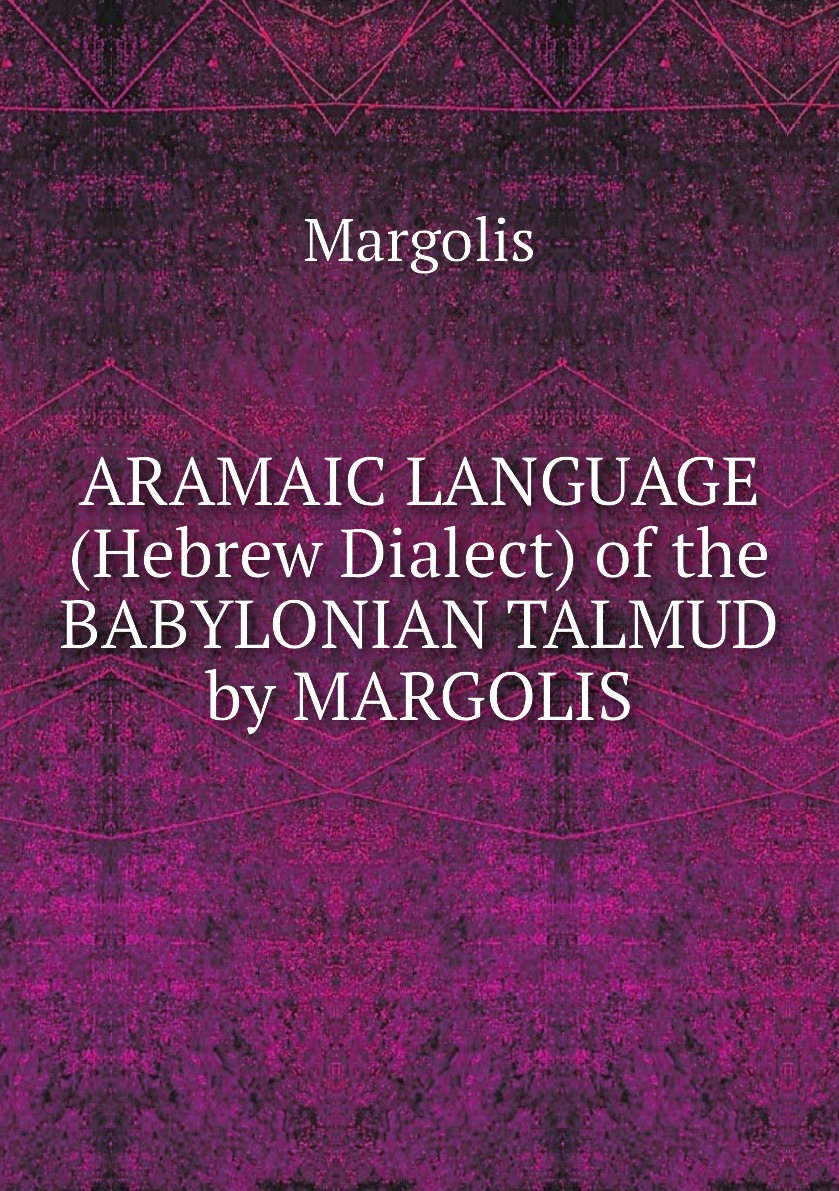 

ARAMAIC LANGUAGE (Hebrew Dialect) of the BABYLONIAN TALMUD by MARGOLIS