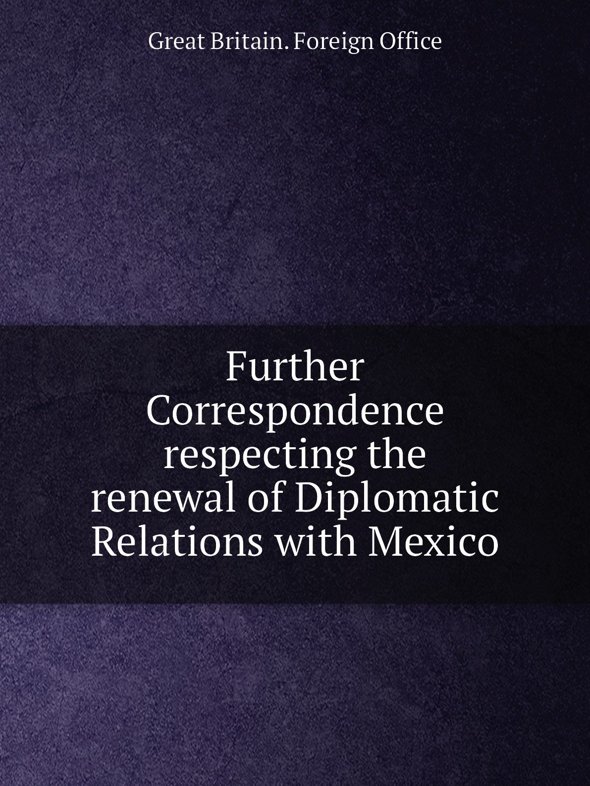 

Further Correspondence respecting the renewal of Diplomatic Relations with Mexico