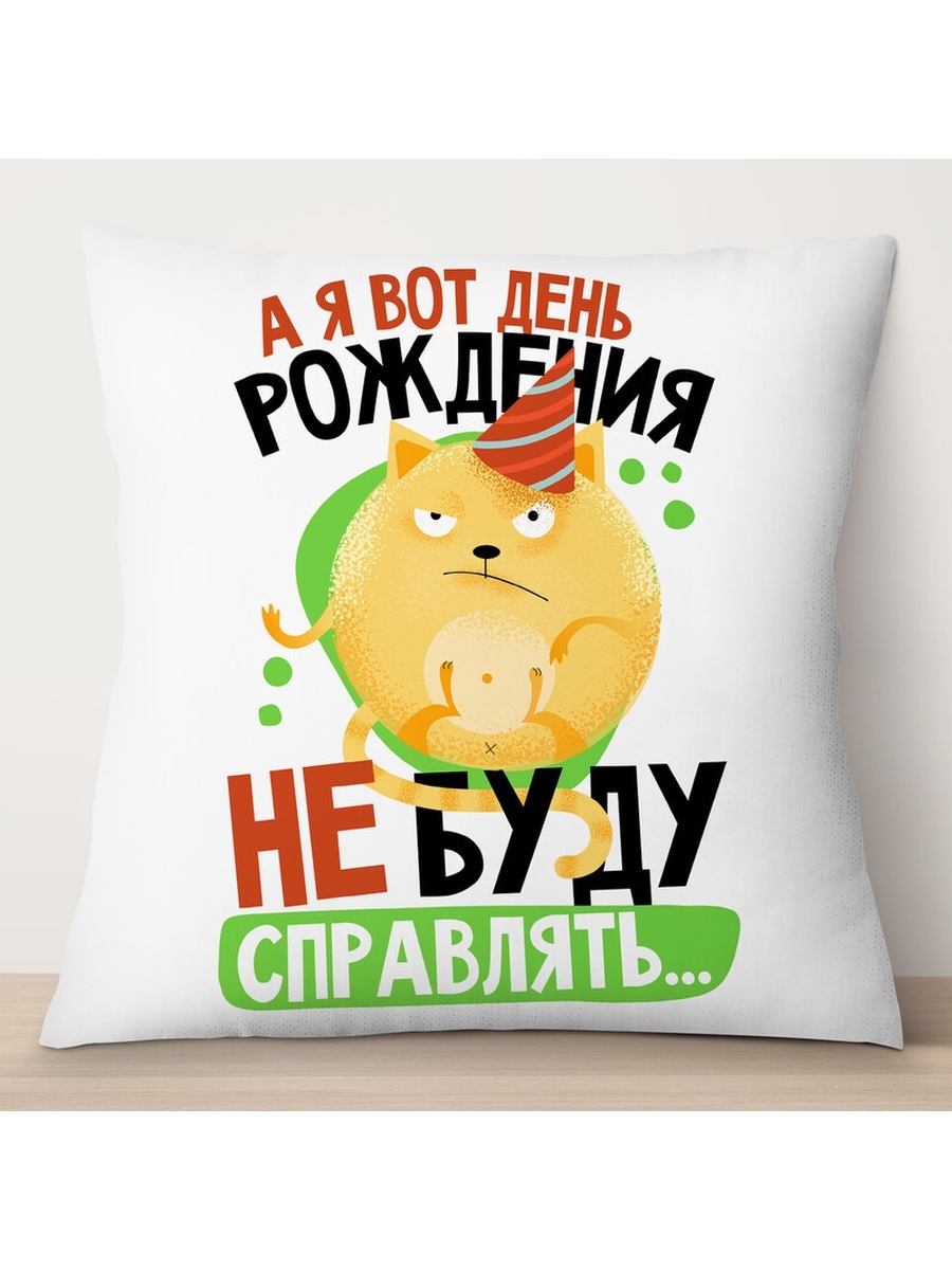 

Декоративная подушка А я вот День Рождения не буду справлять, TheSuvenir, 35x35 см