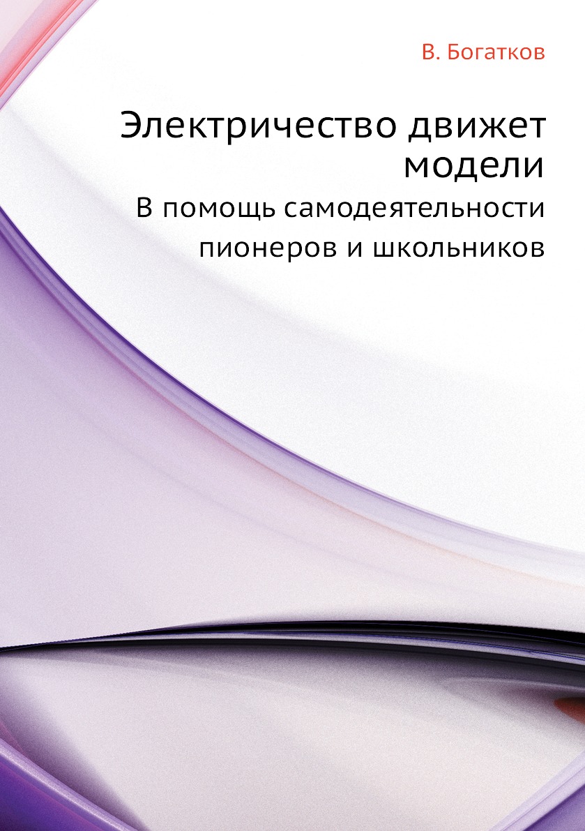 

Электричество движет модели. В помощь самодеятельности пионеров и школьников