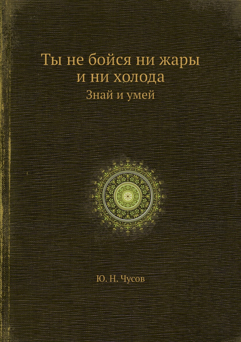 

Книга Ты не бойся ни жары и ни холода. Знай и умей