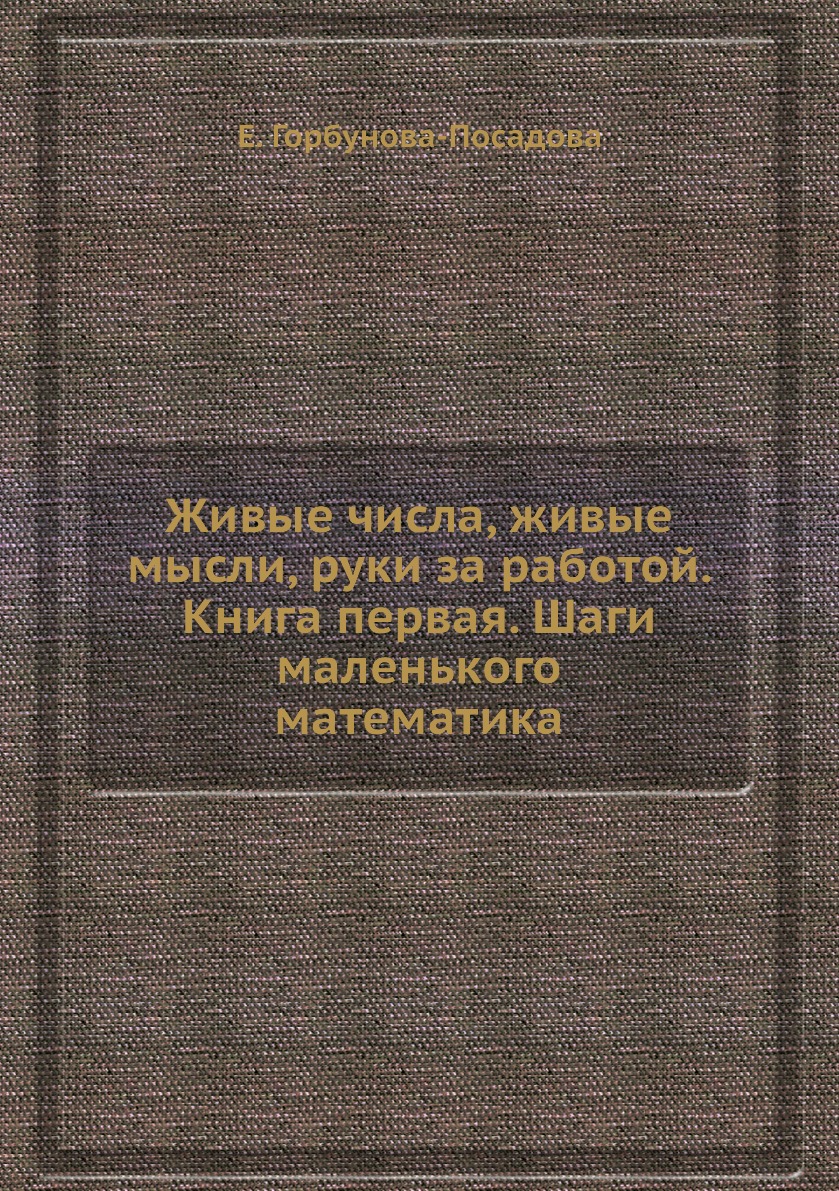 

Живые числа, живые мысли, руки за работой. Книга первая. Шаги маленького математика