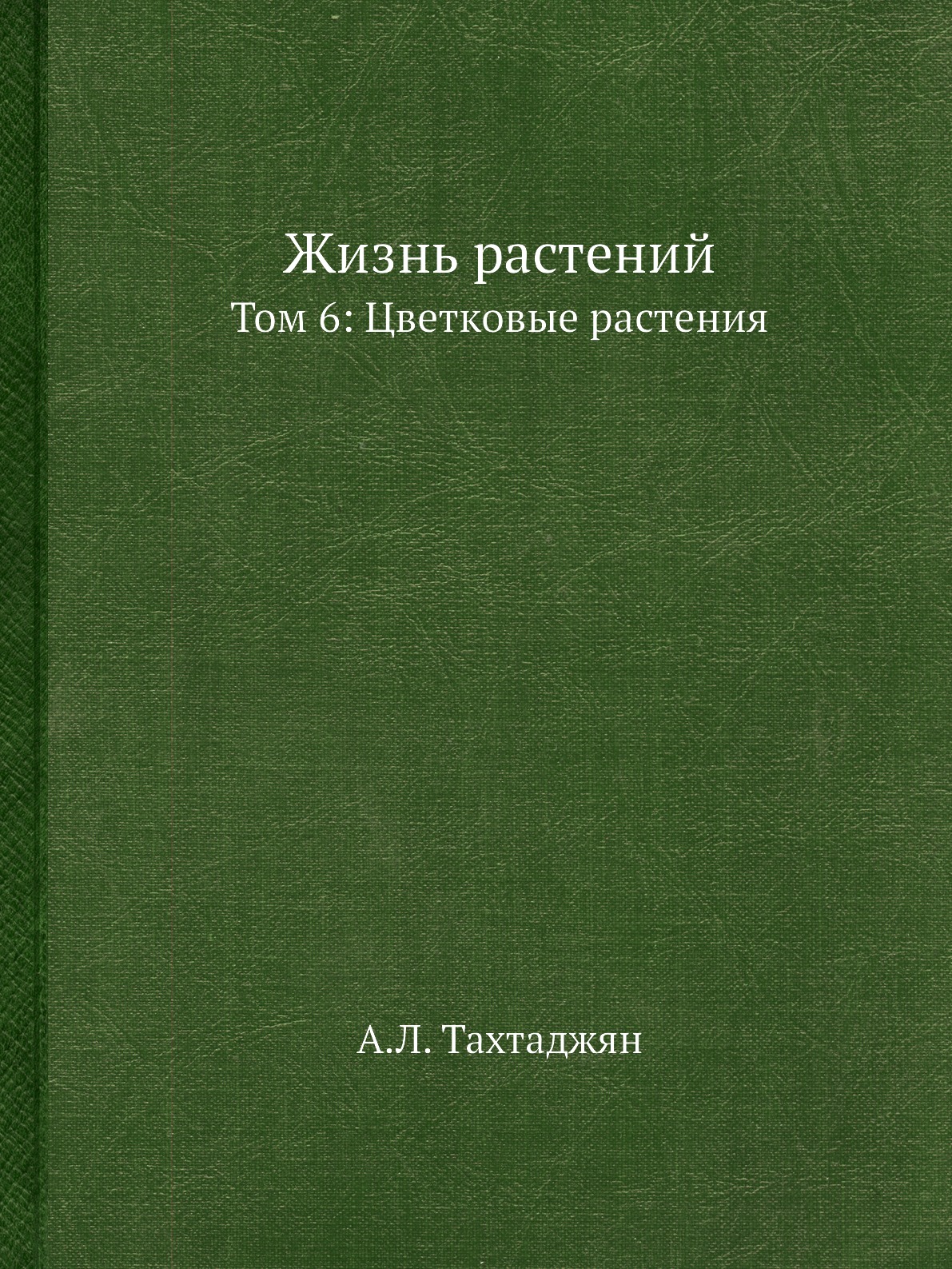 

Жизнь растений. В 6-ти томах. Том 6: Цветковые растения