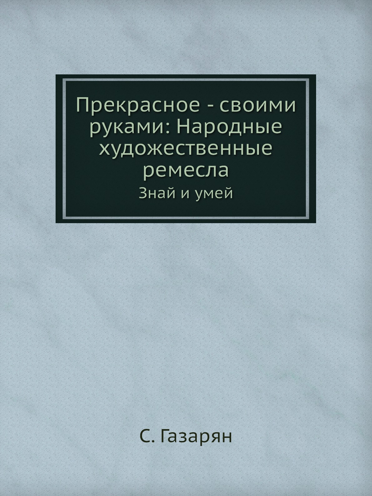 

Книга Прекрасное - своими руками: Народные художественные ремесла. Знай и умей