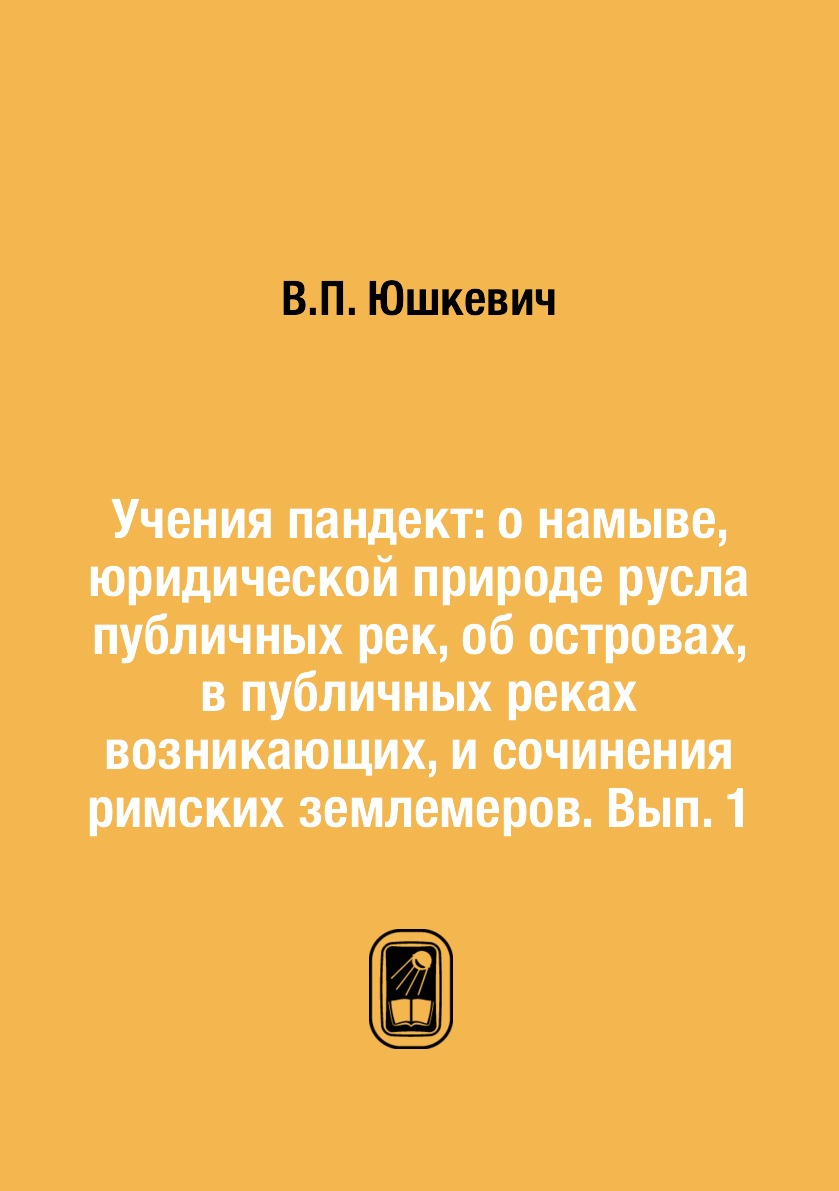 

Книга Учения пандект: о намыве, юридической природе русла публичных рек, об островах, в...