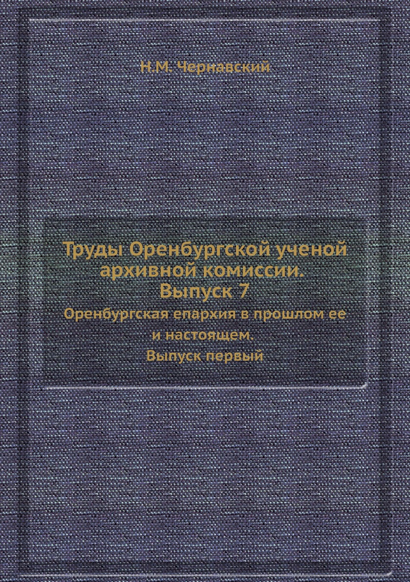 

Труды Оренбургской ученой архивной комиссии Выпуск 7 Оренбургская епархия Выпуск 1