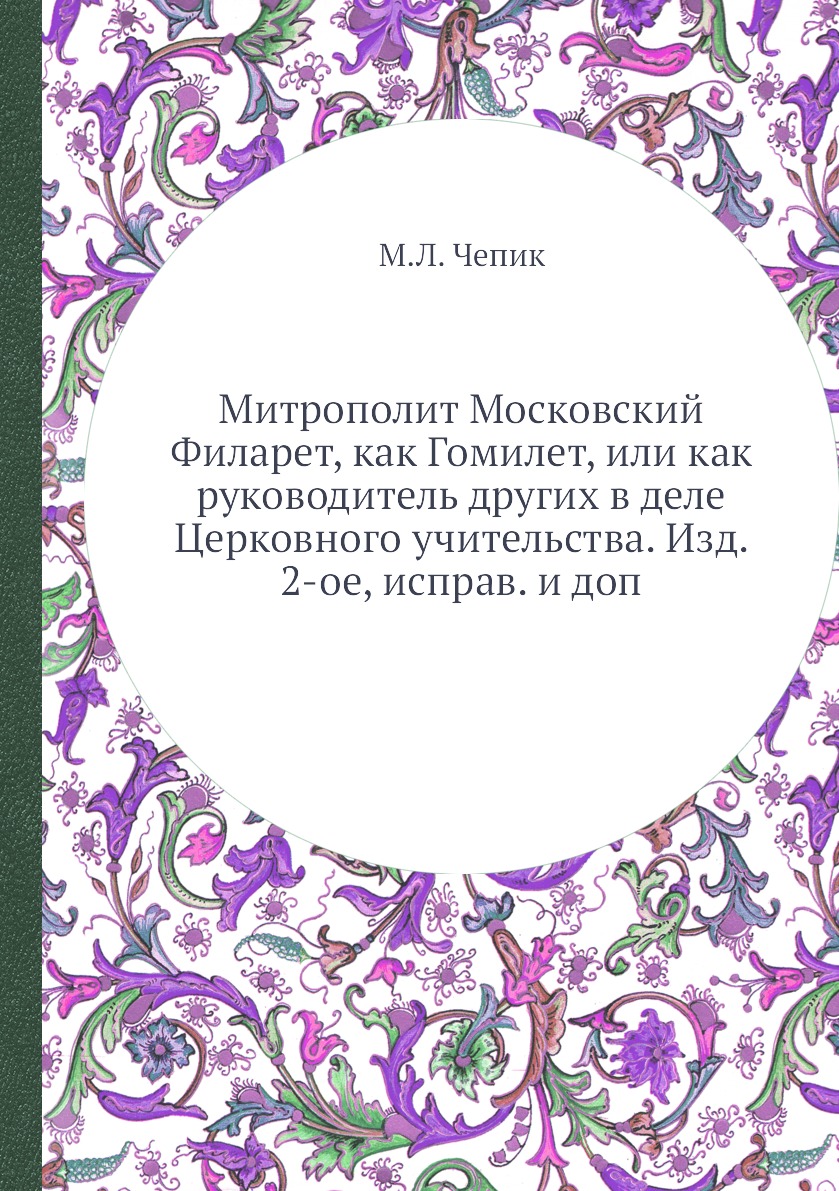 

Книга Митрополит Московский Филарет, как Гомилет, или как руководитель других в деле Це...