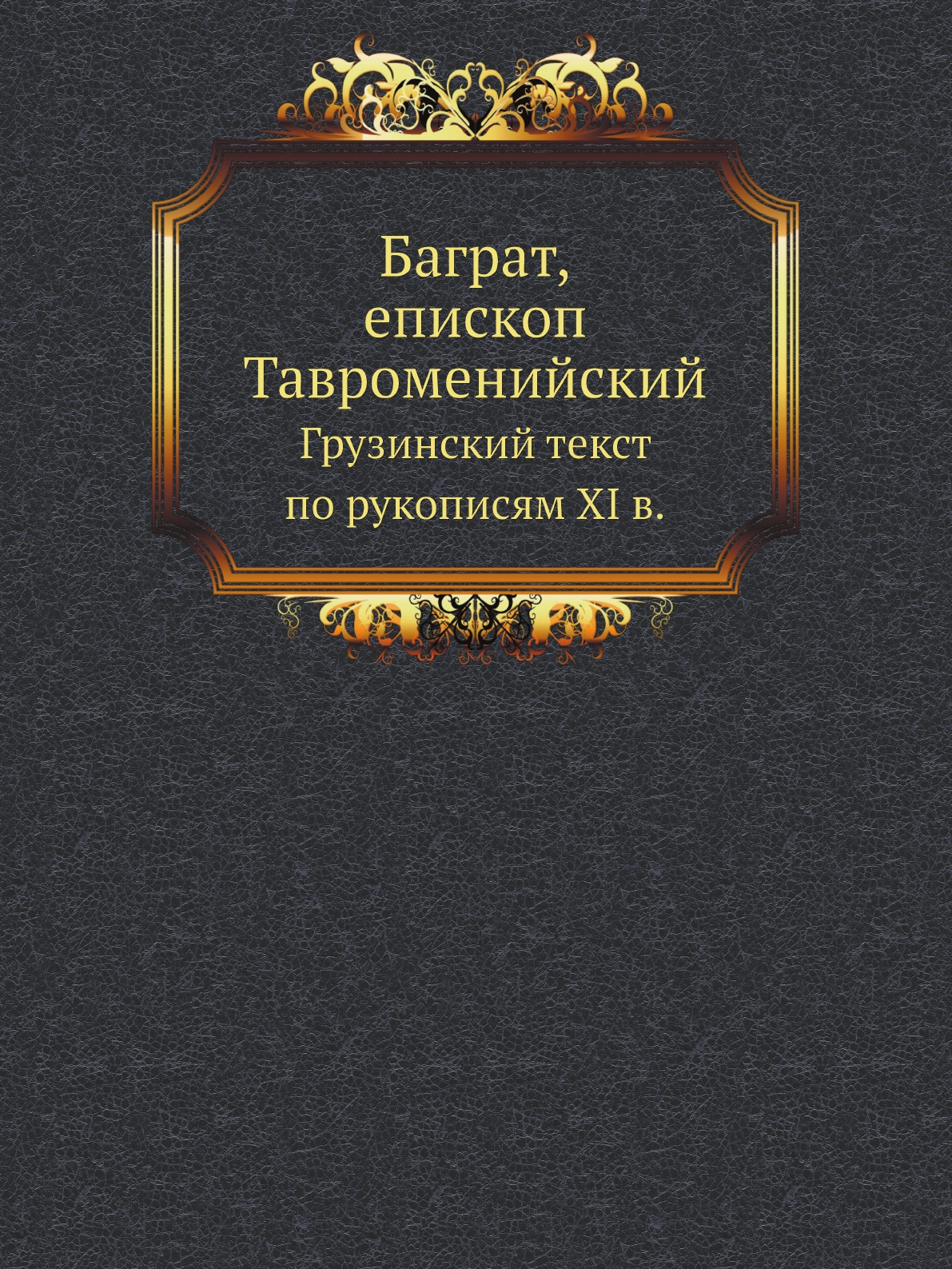 

Книга Баграт, епископ Тавроменийский. Грузинский текст по рукописям XI в.