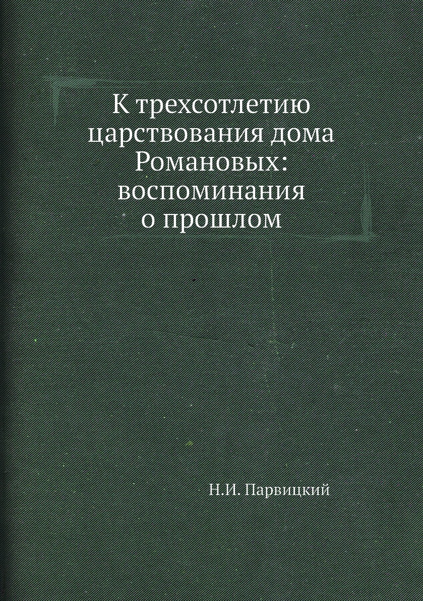 

К трехсотлетию царствования дома Романовых: воспоминания о прошлом