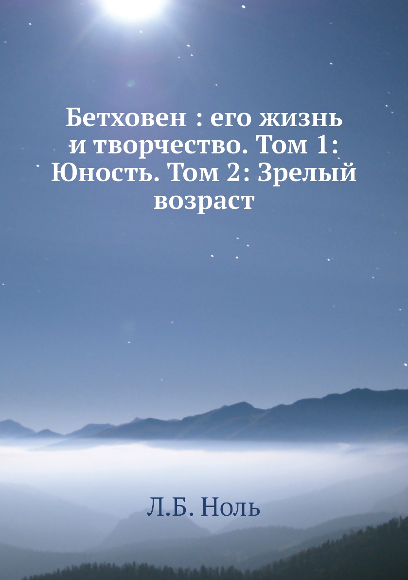 

Бетховен : его жизнь и творчество. Том 1: Юность. Том 2: Зрелый возраст