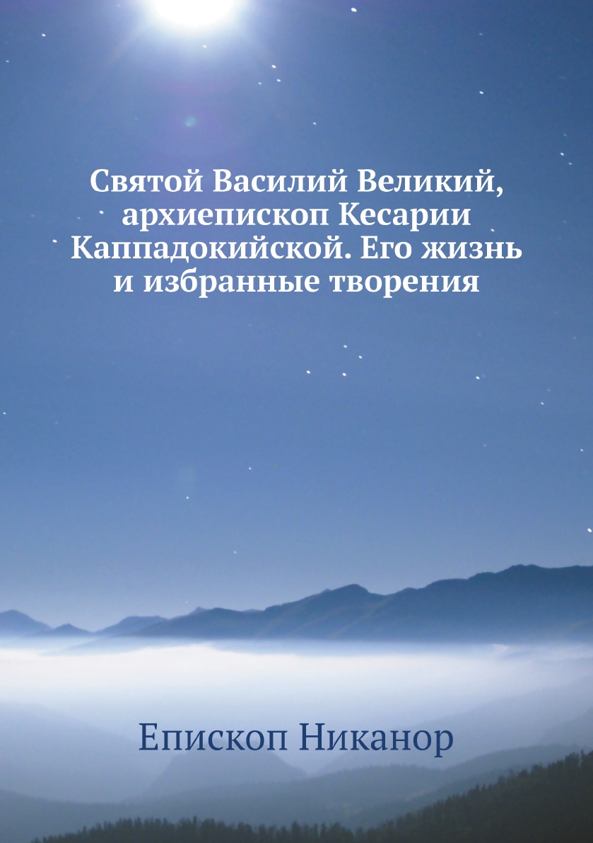 

Книга Святой Василий Великий, архиепископ Кесарии Каппадокийской. Его жизнь и избранные...