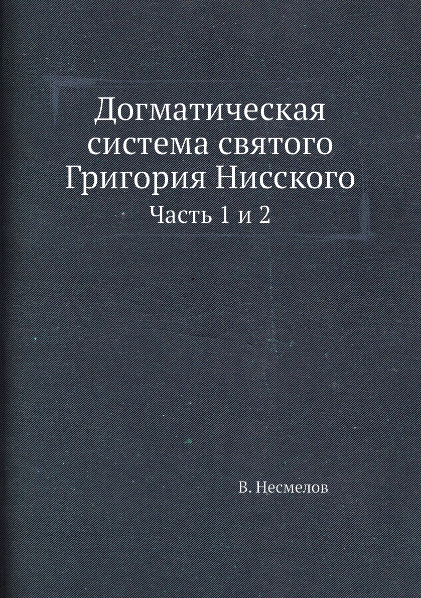 

Книга Догматическая система святого Григория Нисского. Часть 1 и 2