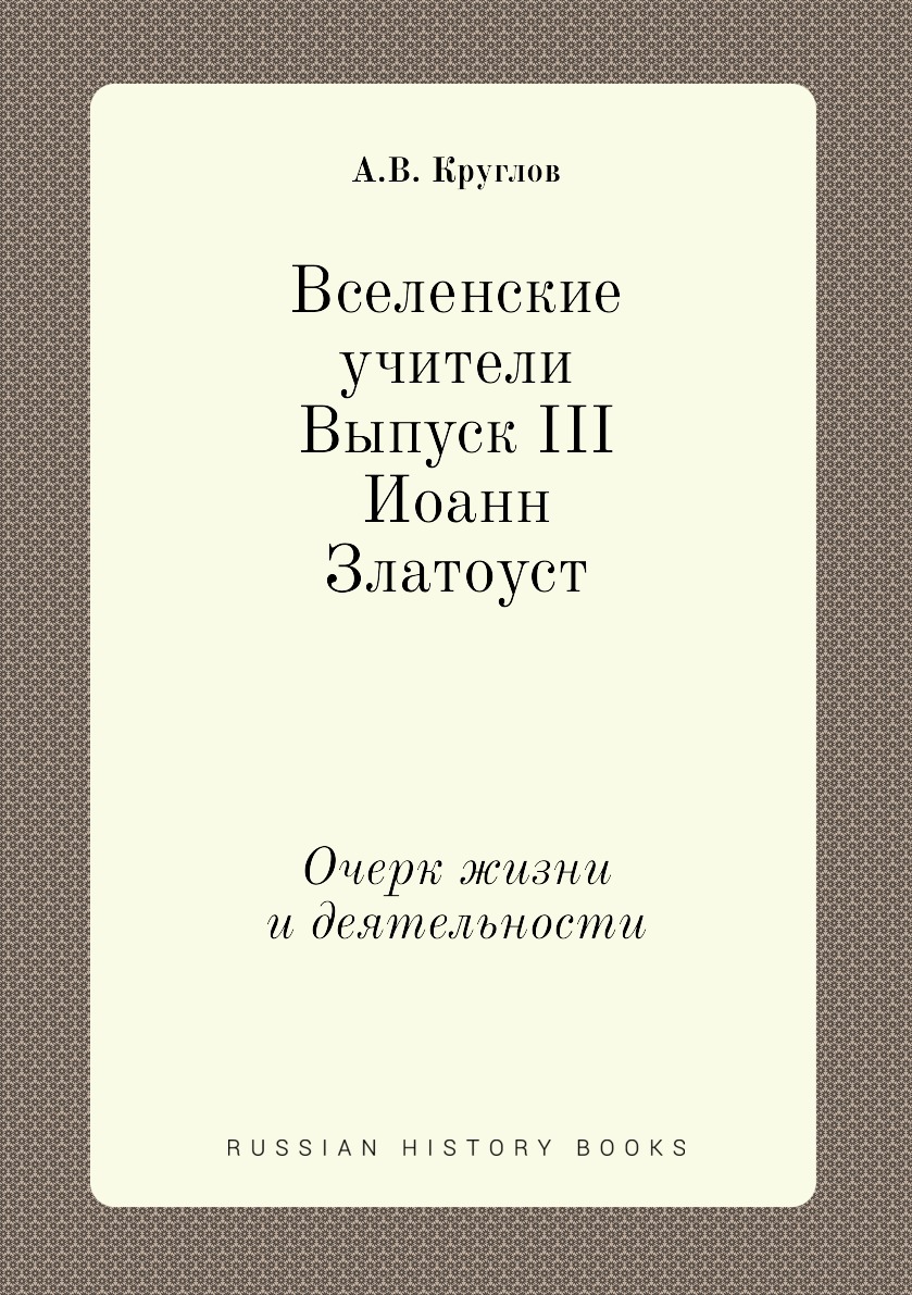 

Книга Вселенские учители. Выпуск III. Иоанн Златоуст. Очерк жизни и деятельности