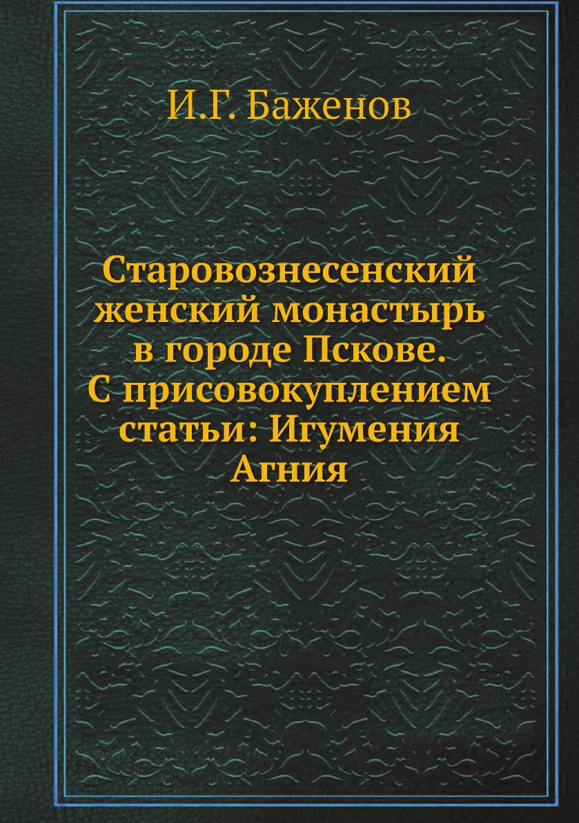 

Старовознесенский женский монастырь в городе Пскове. С присовокуплением статьи: И...