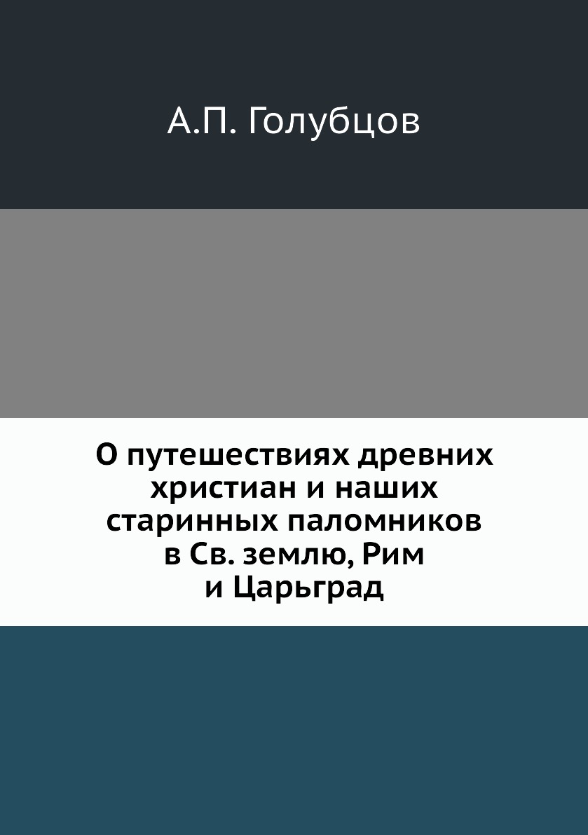 

Книга О путешествиях древних христиан и наших старинных паломников в Св. землю, Рим и Ц...