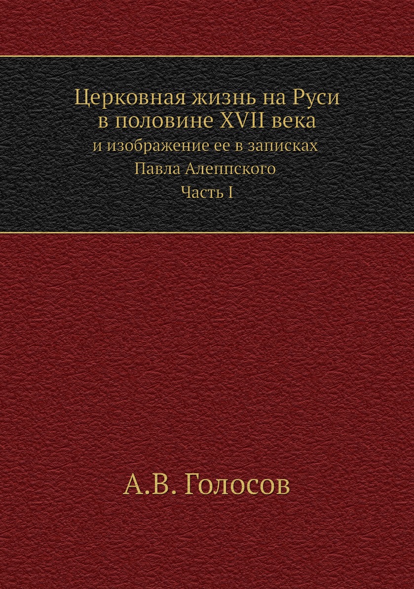 

Церковная жизнь на Руси в половине XVII века и изображение ее в записках Павла Ал...
