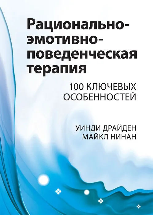 

Рационально-эмотивно-поведенческая терапия. 100 ключевых особенностей