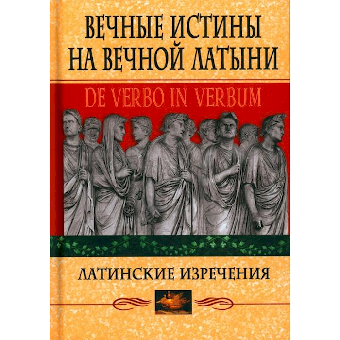 

Вечные истины на вечной латыни. De verbo in verbum: Латинские изречения. 12-е изд