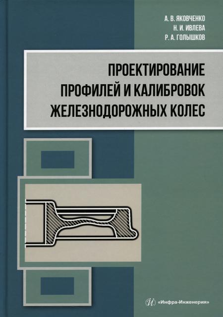 

Проектирование профилей и калибровок железнодорожных колес: монография