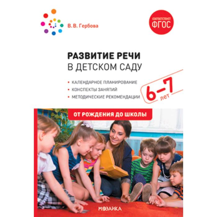 

Развитие речи в детском саду с детьми. Конспекты занятий. От 6 до 7 лет. Гербова В. В., ОТ РОЖДЕНИЯ ДО ШКОЛЫ. Новые возможности