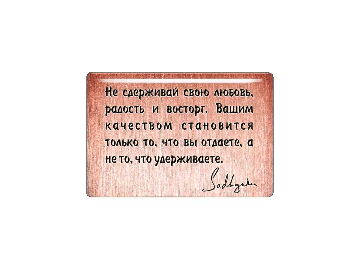 

Магнит Не сдерживай свою любовь, радость и восторг. Вашим качеством становится только то,, Т18.278.01.00