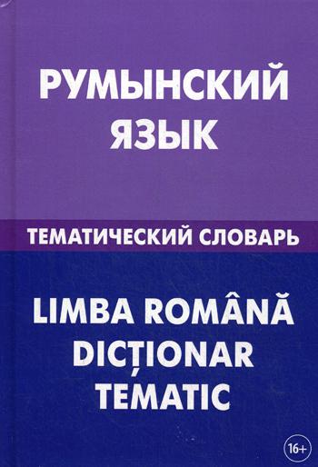 

Румынский язык. Тематический словарь. 20 000 слов и предложений. 3-е изд