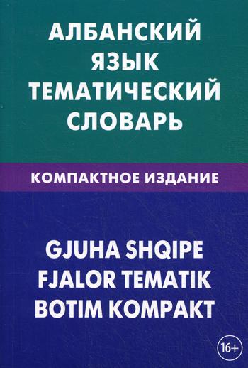 

Албанский язык. Тематический словарь. Компактное издание. 10 000 слов.