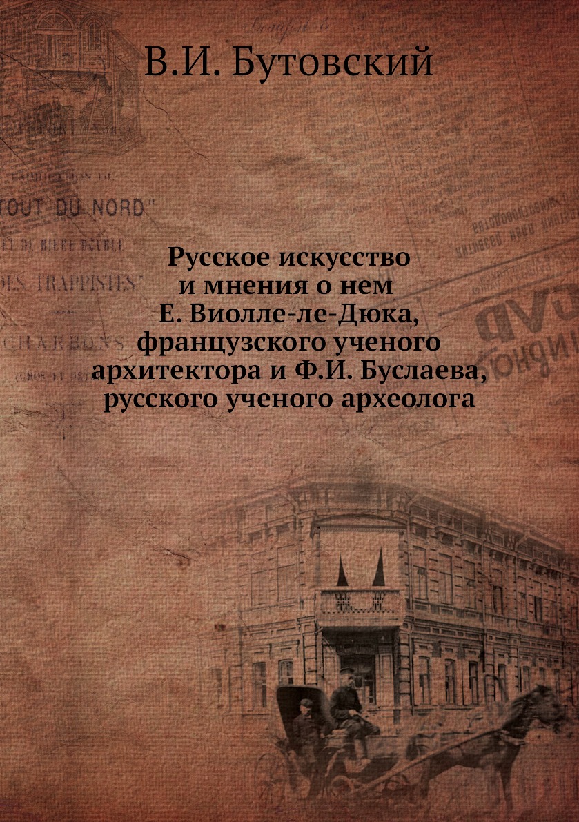 

Русское искусство и мнения о нем Е. Виолле-ле-Дюка, французского ученого архитект...