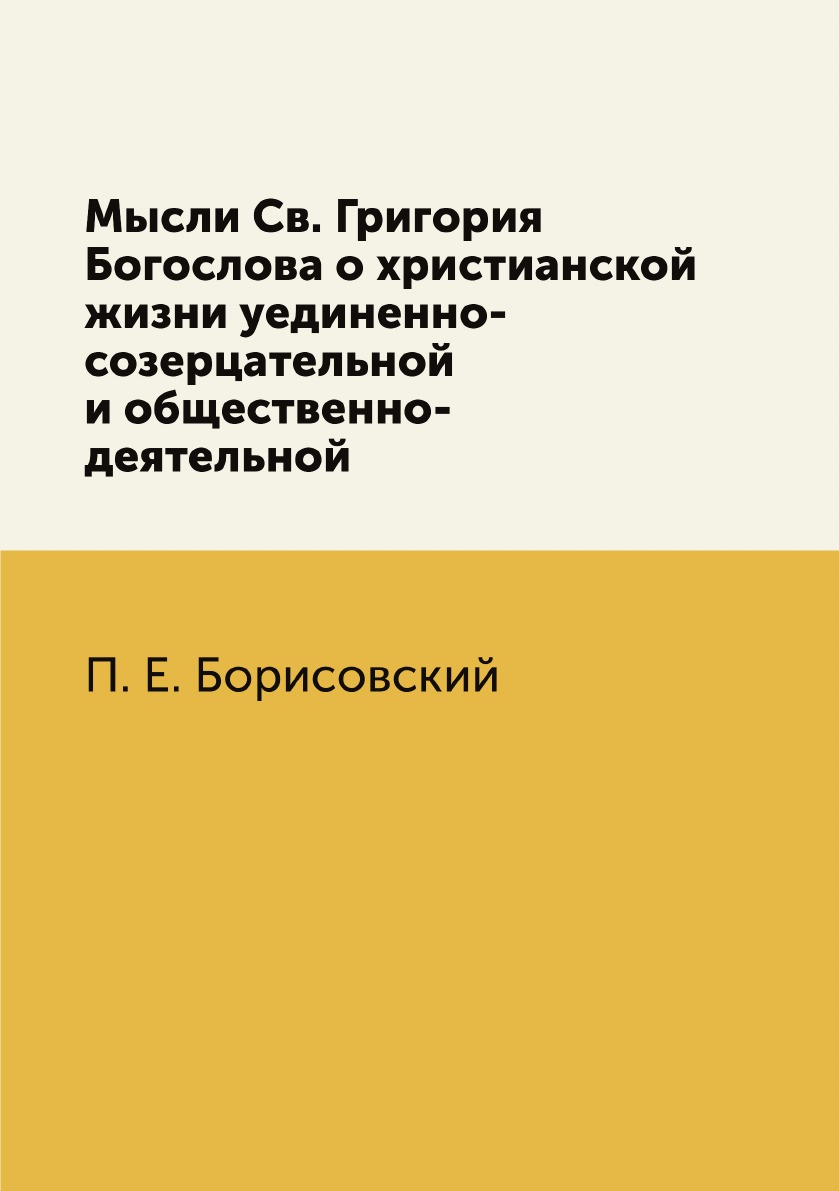 

Книга Мысли Св. Григория Богослова о христианской жизни уединенно-созерцательной и обще...