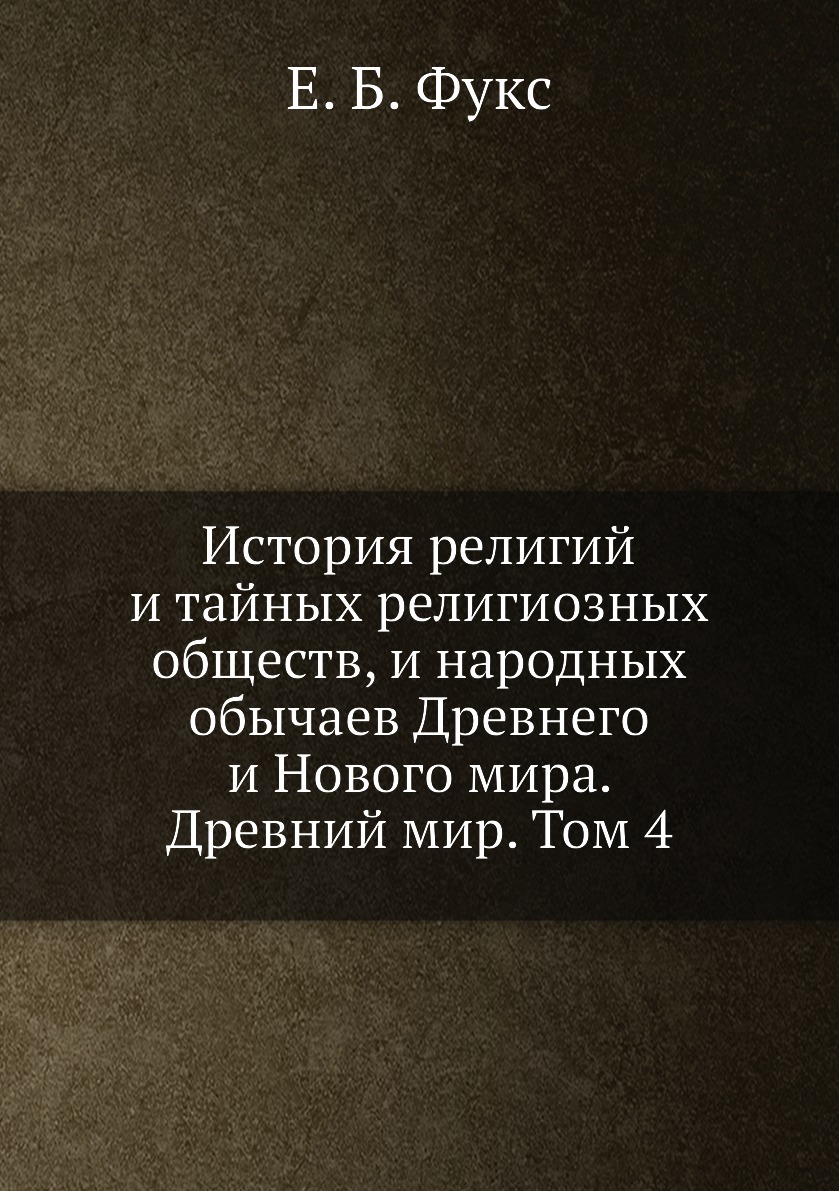 

История религий и тайных религиозных обществ, и народных обычаев Древнего и Новог...