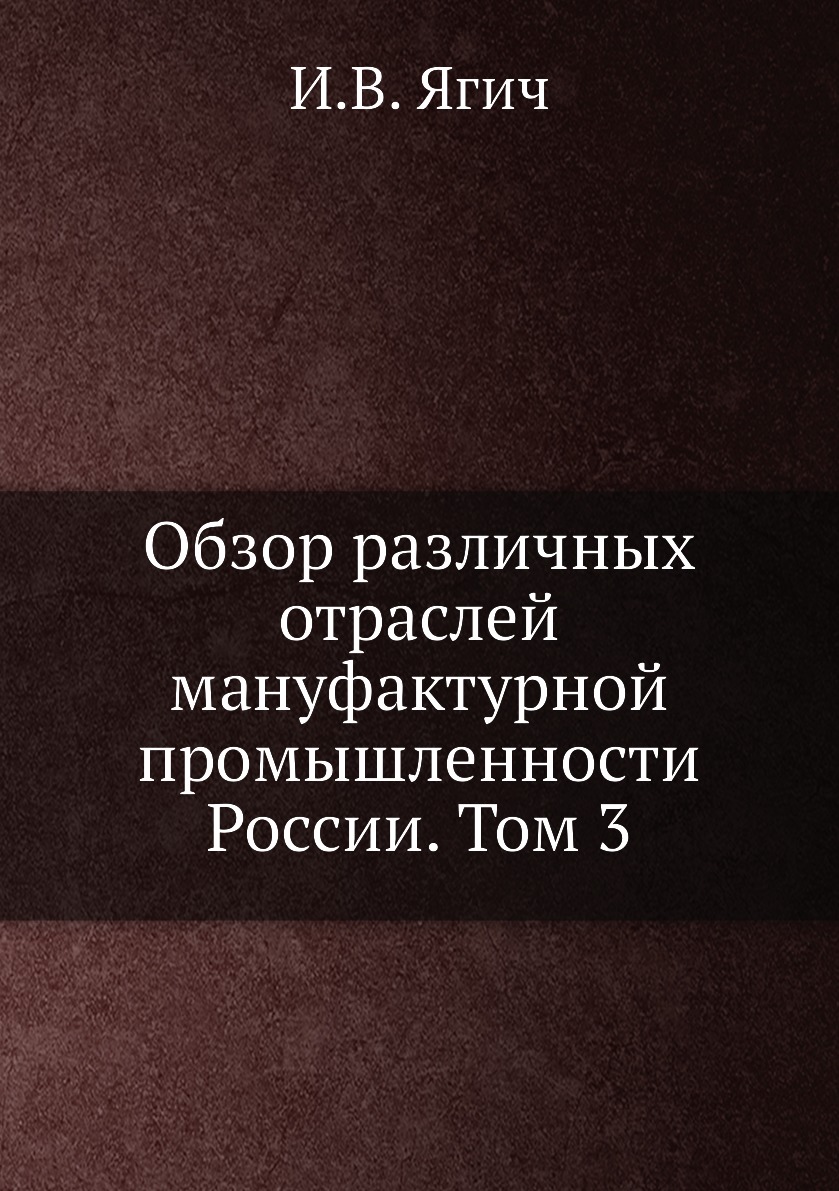 

Книга Обзор различных отраслей мануфактурной промышленности России. Том 3
