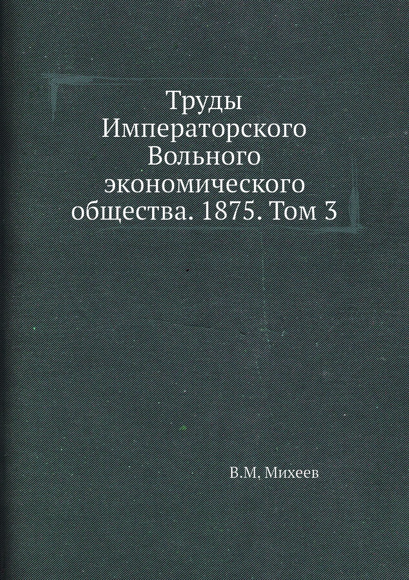 

Книга Труды Императорского Вольного экономического общества. 1875. Том 3