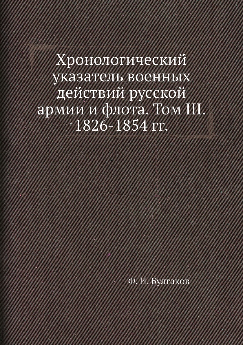 

Книга Хронологический указатель военных действий русcкой армии и флота. Том III. 1826-1...