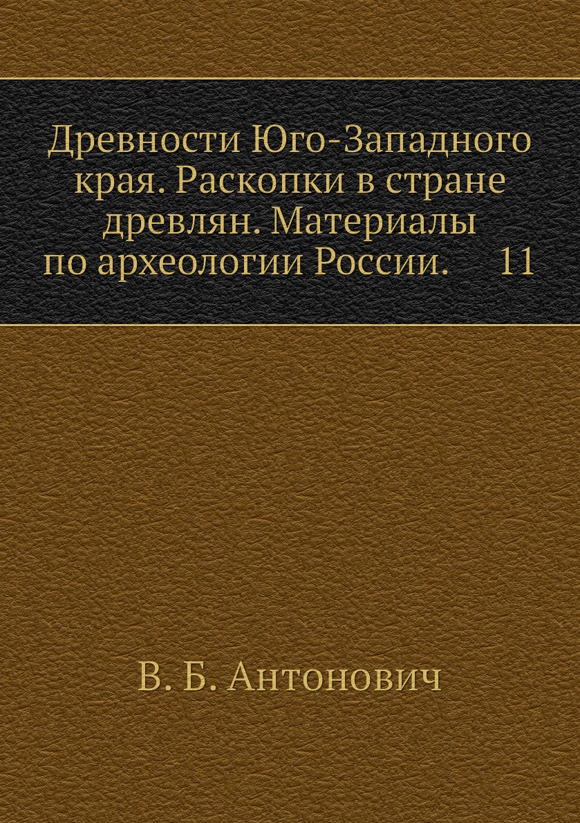 

Книга Древности Юго-Западного края. Раскопки в стране древлян. Материалы по археологии ...
