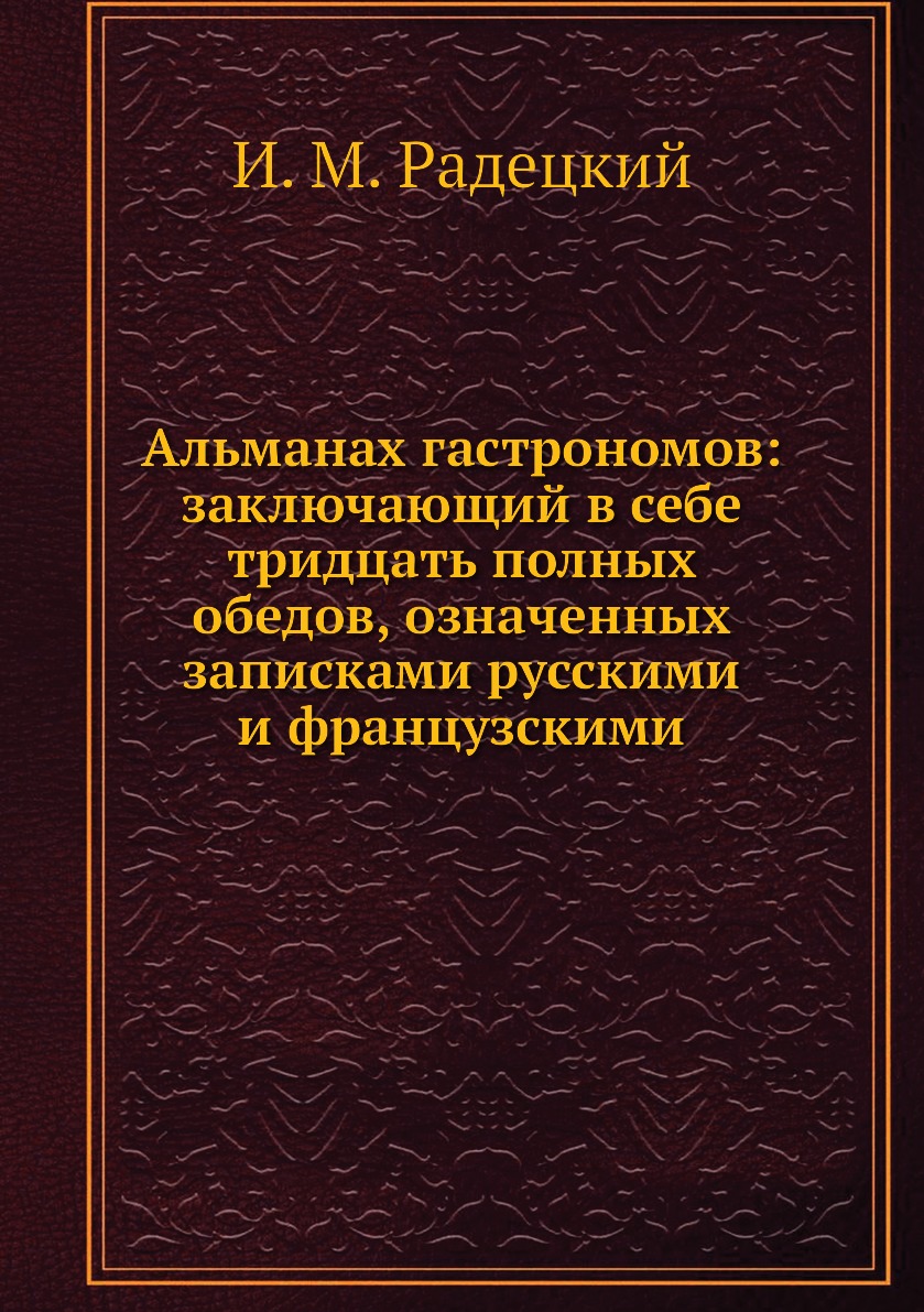 

Альманах гастрономов: заключающий в себе тридцать полных обедов, означенных запис...