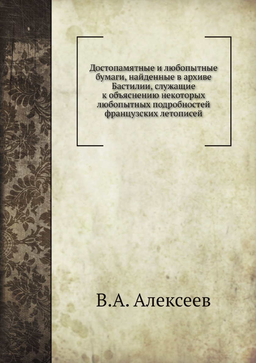 

Достопамятные и любопытные бумаги, найденные в архиве Бастилии, служащие к объясн...