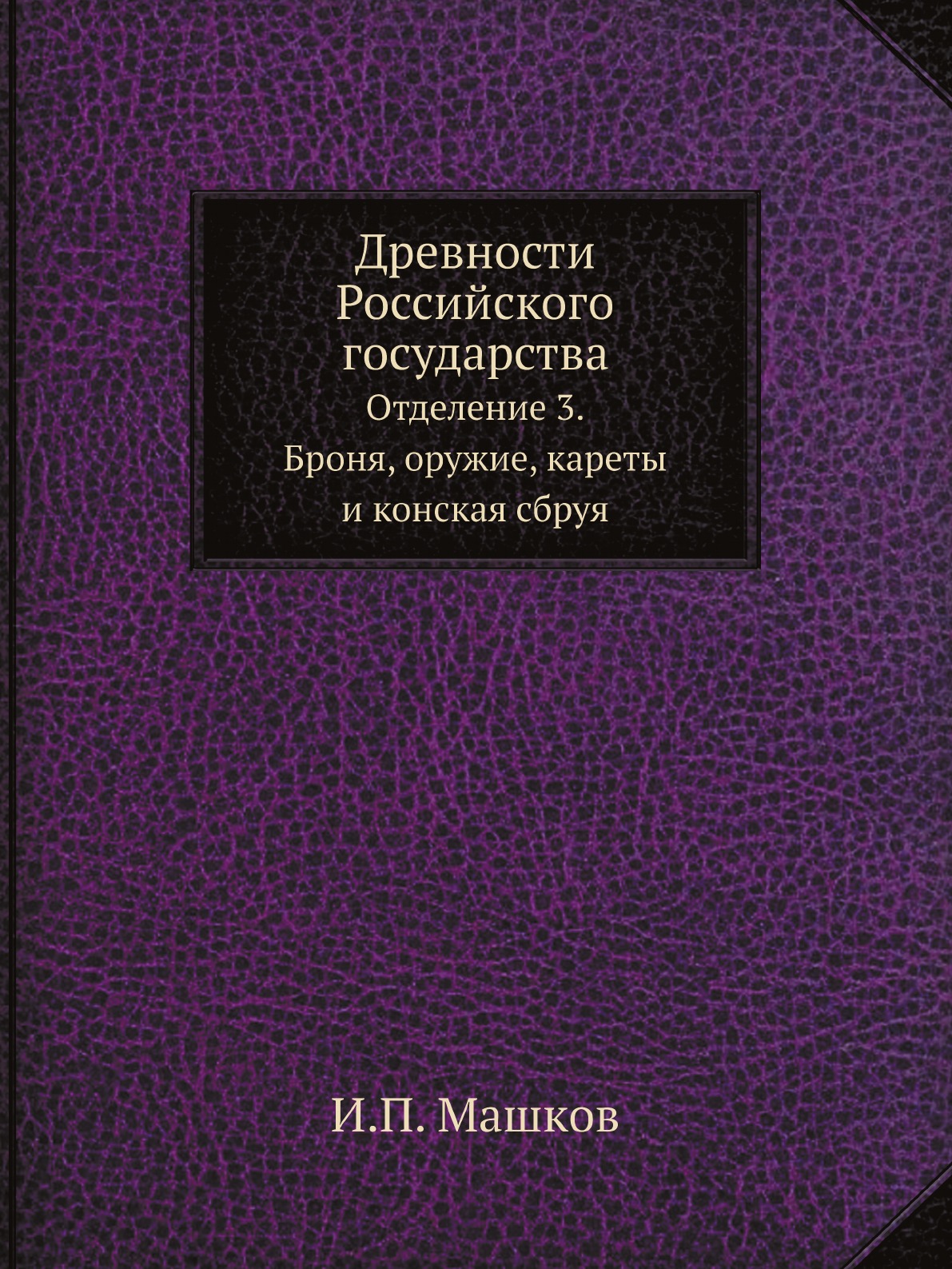 

Древности Российского государства. Отделение 3. Броня, оружие, кареты и конская сбруя
