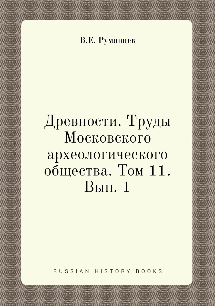 

Книга Древности. Труды Московского археологического общества. Том 11. Вып. 1